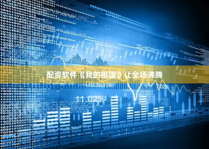 配资软件《我的祖国》让全场沸腾