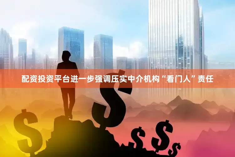 配资投资平台进一步强调压实中介机构“看门人”责任