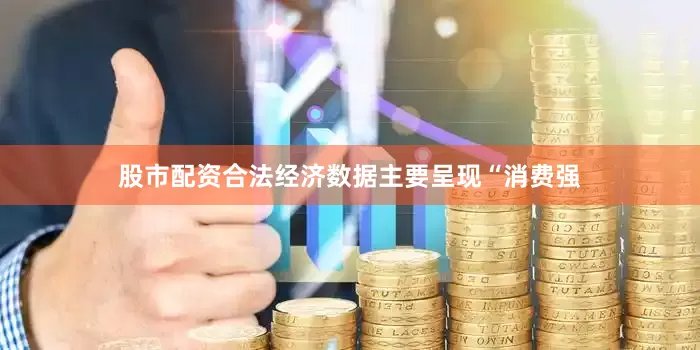 股市配资合法经济数据主要呈现“消费强
