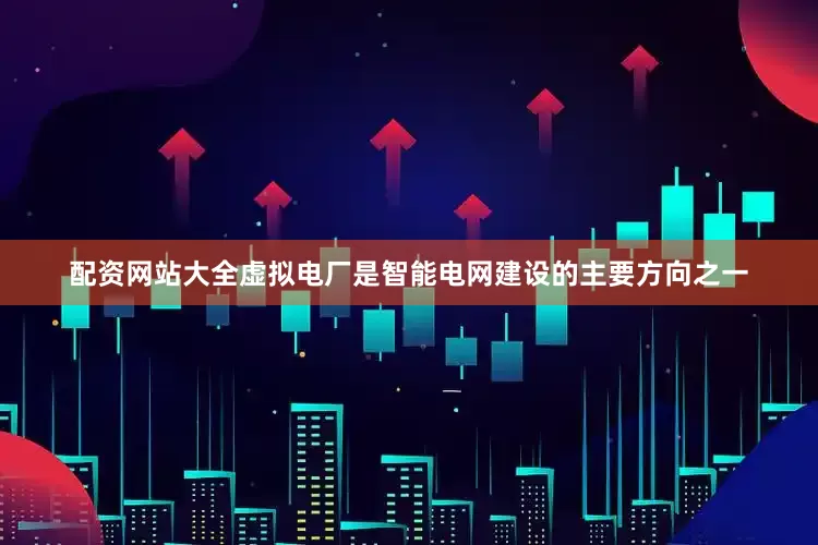 配资网站大全虚拟电厂是智能电网建设的主要方向之一