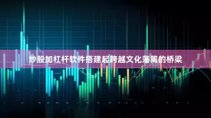 炒股加杠杆软件搭建起跨越文化藩篱的桥梁