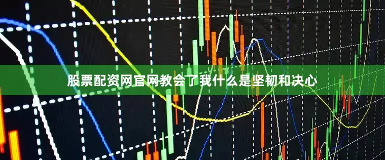 股票配资网官网教会了我什么是坚韧和决心