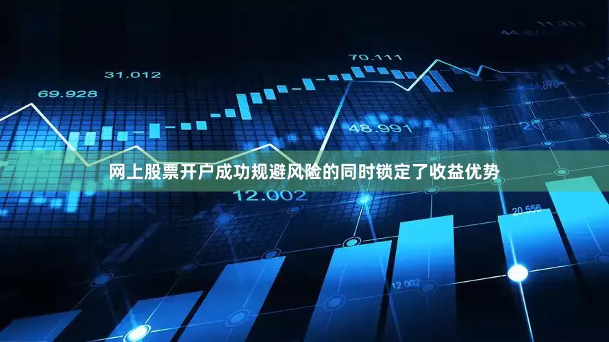 网上股票开户成功规避风险的同时锁定了收益优势