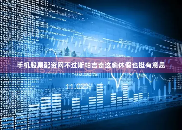 手机股票配资网不过斯帕吉奇这趟休假也挺有意思