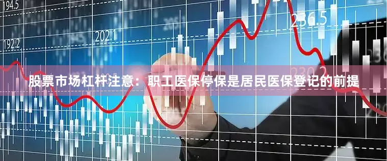 股票市场杠杆注意：职工医保停保是居民医保登记的前提
