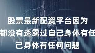 股票最新配资平台因为她从来都没有透露过自己身体有任何问题