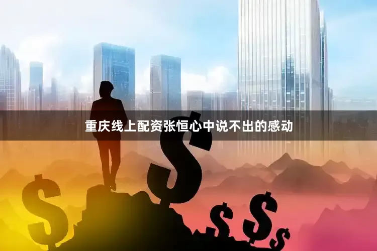 重庆线上配资张恒心中说不出的感动