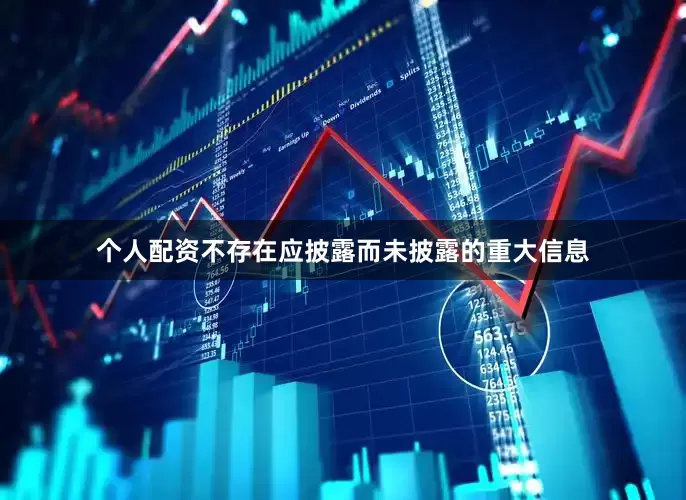 个人配资不存在应披露而未披露的重大信息